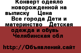 Конверт-одеяло новорожденной на выписку. › Цена ­ 1 500 - Все города Дети и материнство » Детская одежда и обувь   . Челябинская обл.